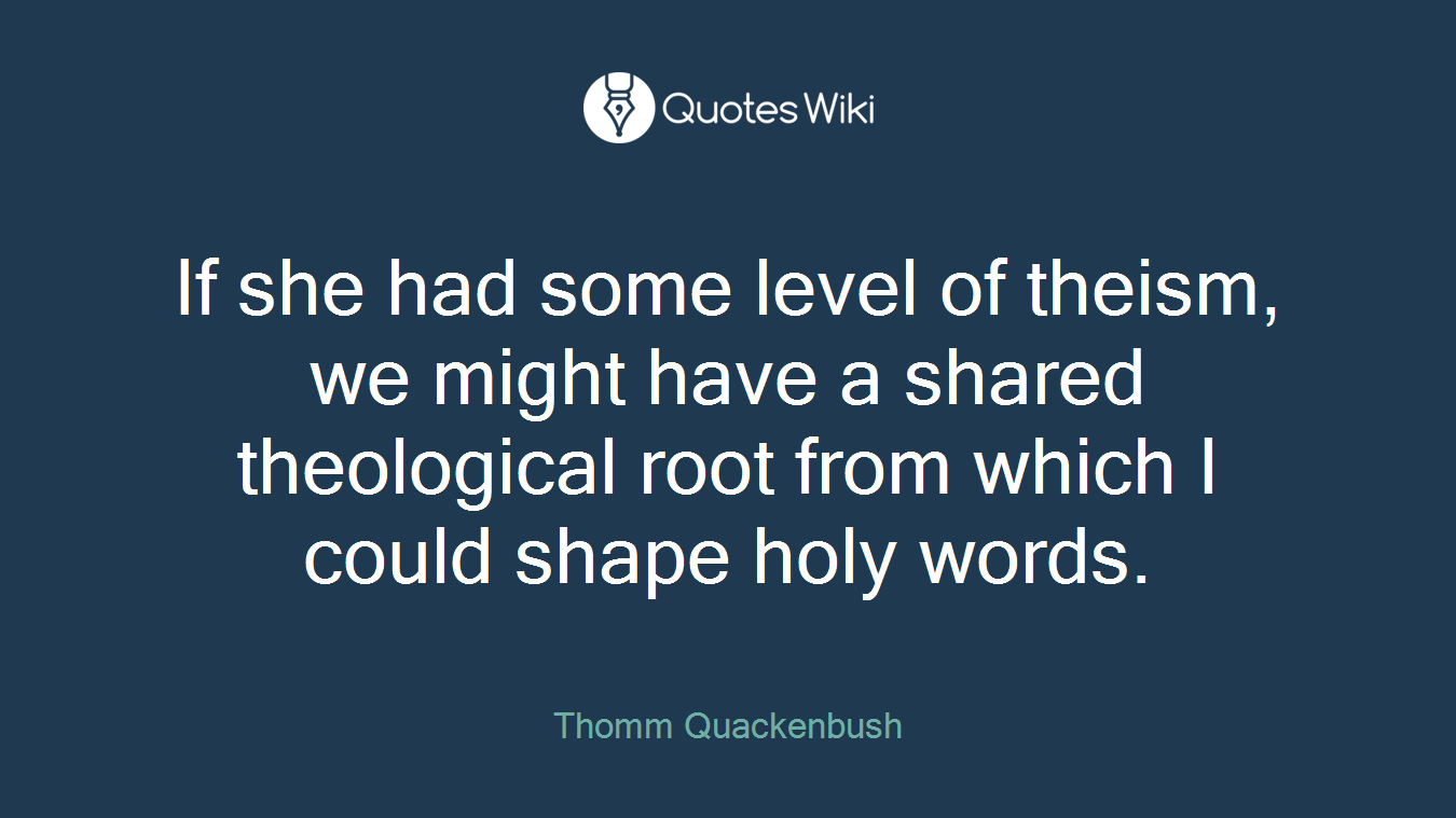If she had some level of theism, we might have a shared theological root from which I could shape holy words.