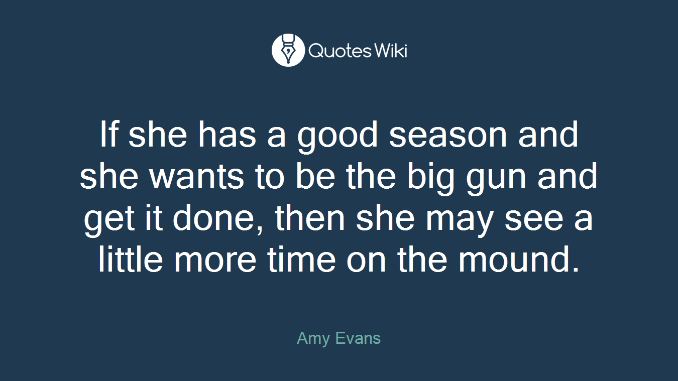 If she has a good season and she wants to be the big gun and get it done, then she may see a little more time on the mound.