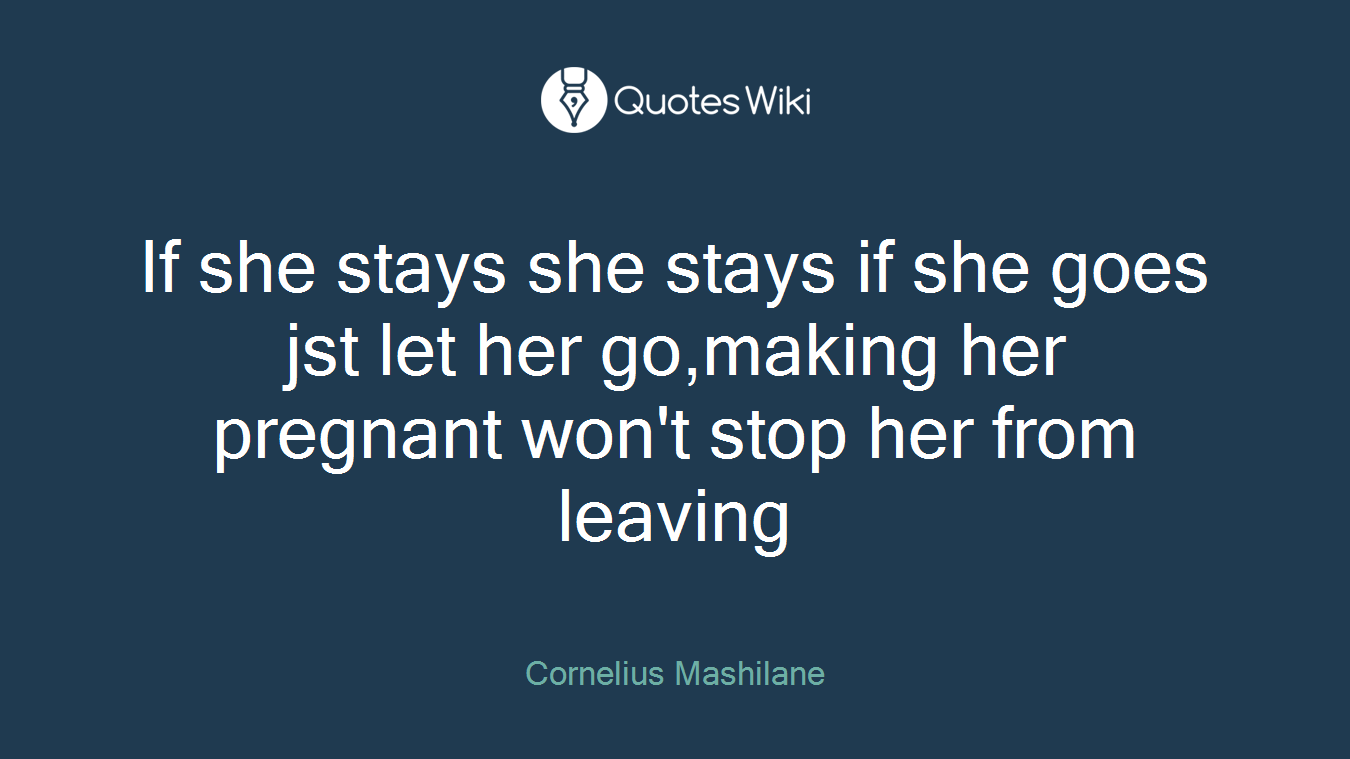 If she stays she stays if she goes jst let her go,making her pregnant won't stop her from leaving