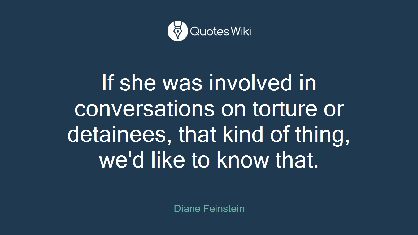 If she was involved in conversations on torture or detainees, that kind of thing, we'd like to know that.
