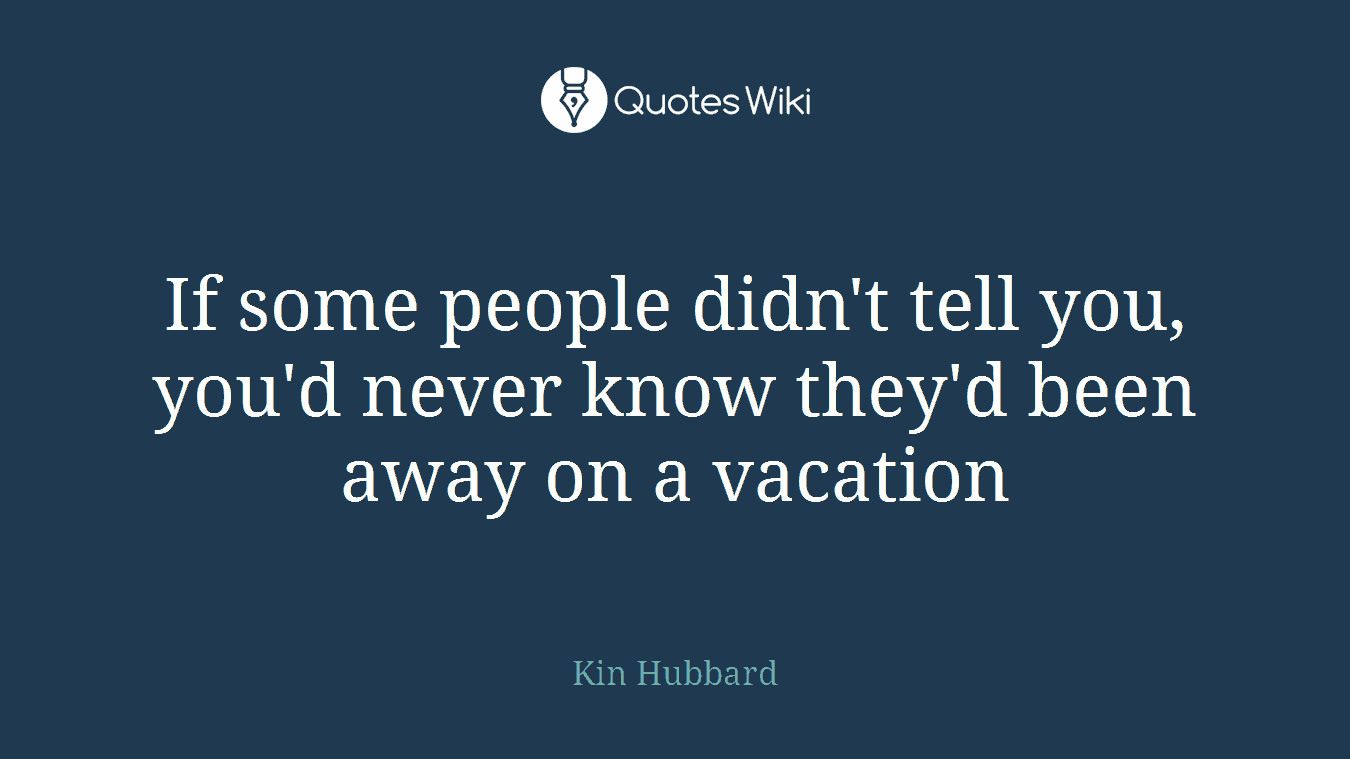 If some people didn't tell you, you'd never know they'd been away on a vacation