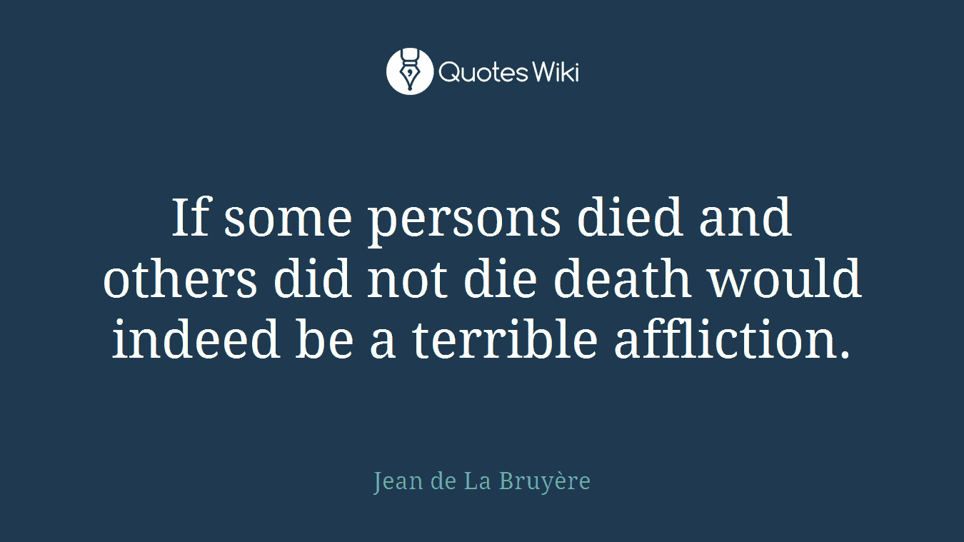 If some persons died and others did not die death would indeed be a terrible affliction.