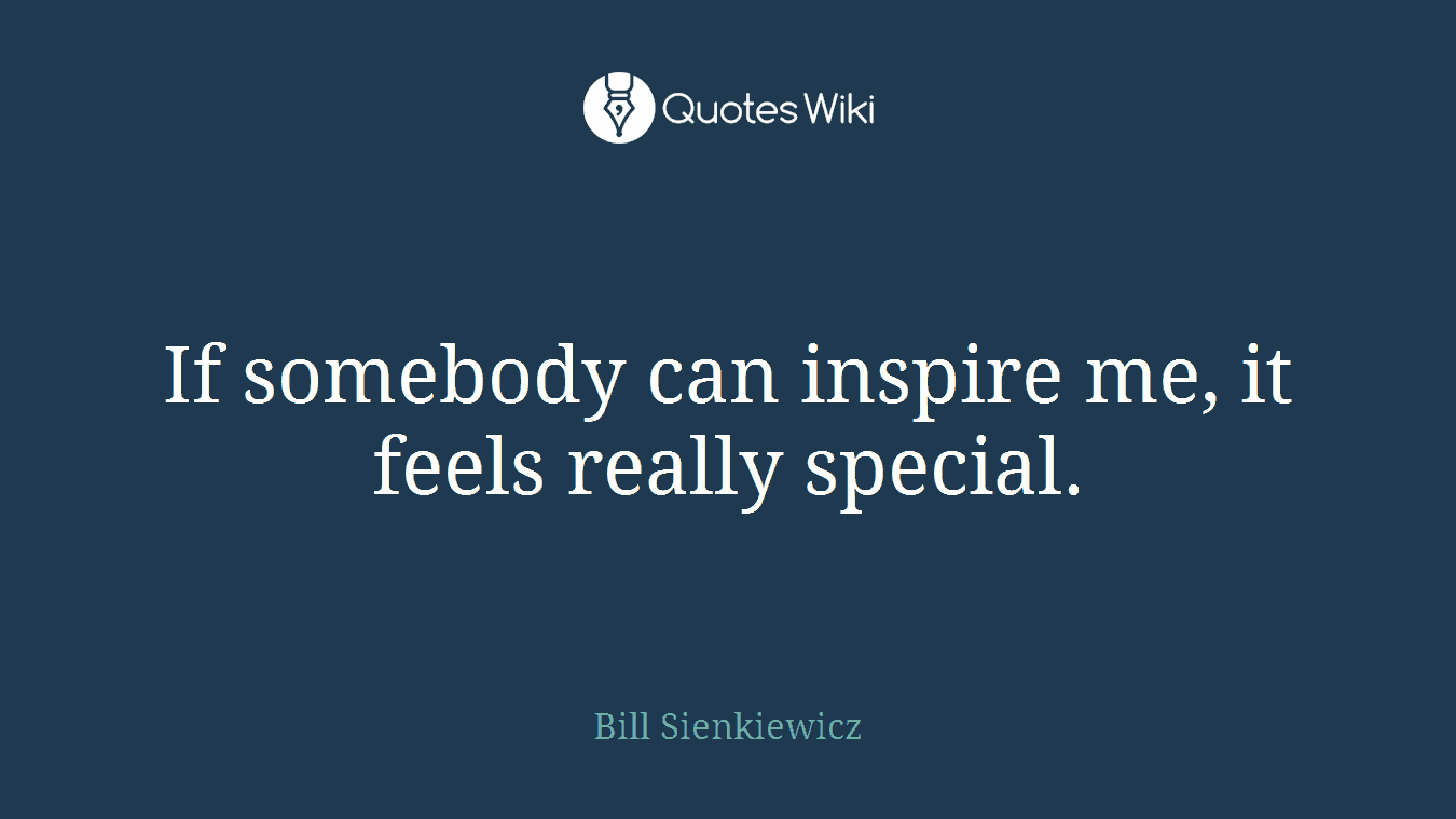 If somebody can inspire me, it feels really special.