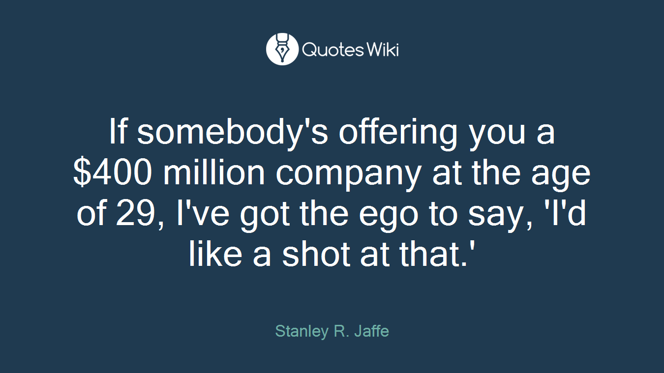 If somebody's offering you a $400 million company at the age of 29, I've got the ego to say, 'I'd like a shot at that.'