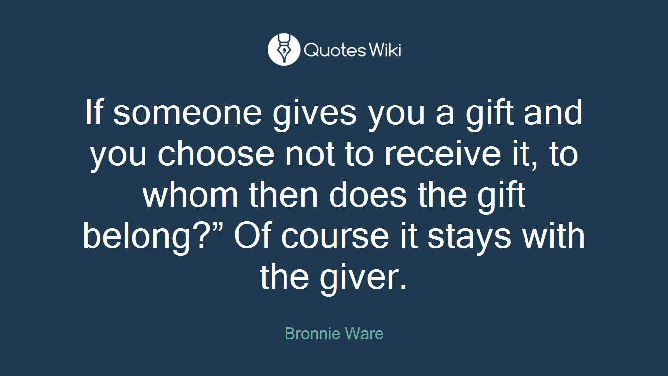 If someone gives you a gift and you choose not to receive it, to whom then does the gift belong?” Of course it stays with the giver.
