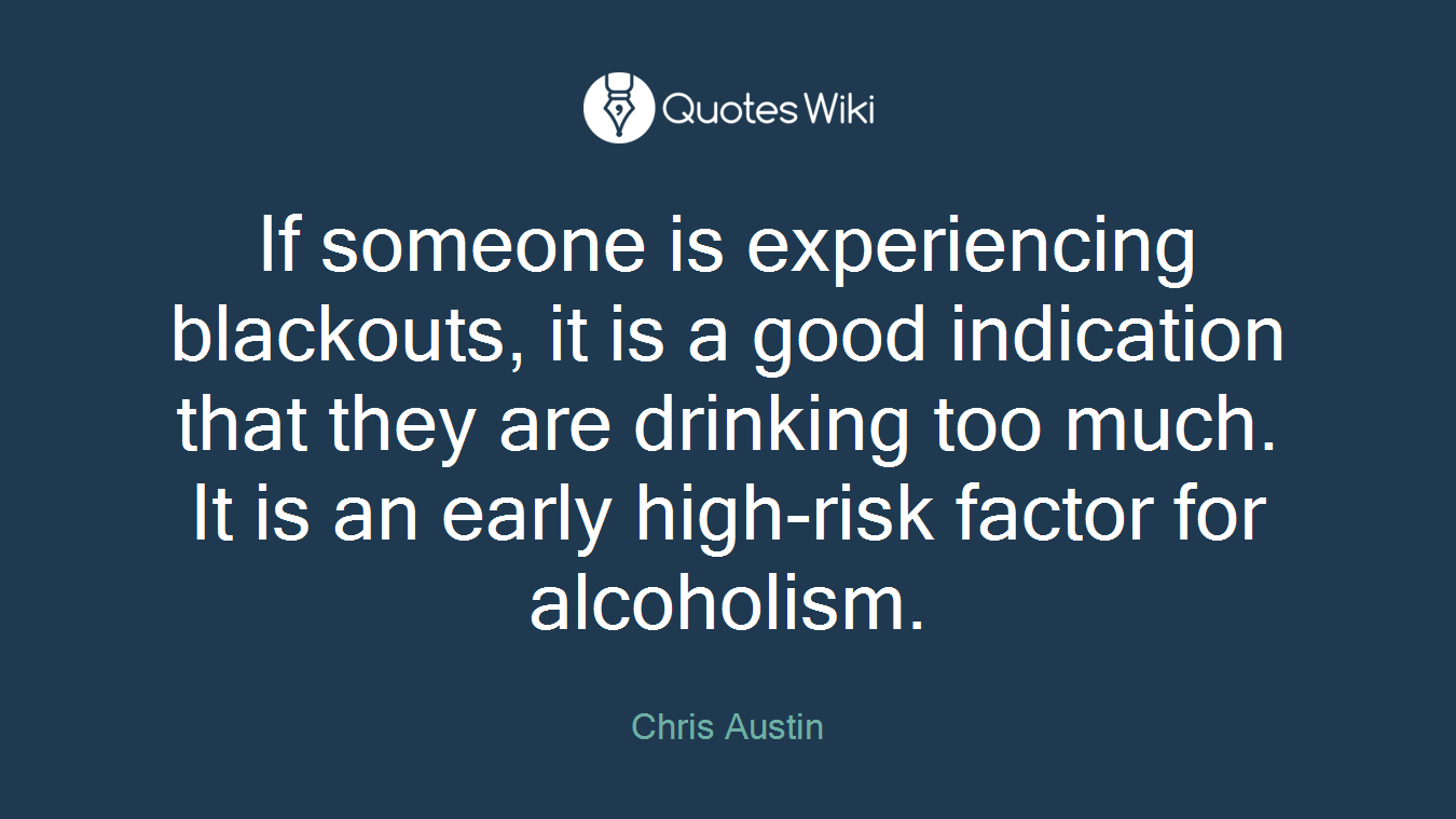 If someone is experiencing blackouts, it is a good indication that they are drinking too much. It is an early high-risk factor for alcoholism.