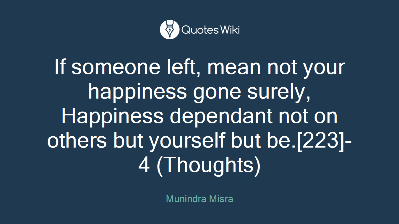 If someone left, mean not your happiness gone surely, Happiness dependant not on others but yourself but be.[223]- 4 (Thoughts)