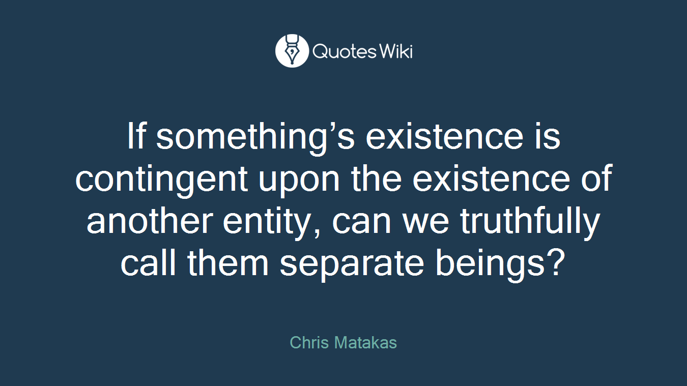 If something’s existence is contingent upon the existence of another entity, can we truthfully call them separate beings?