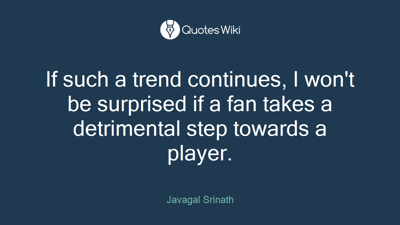 If such a trend continues, I won't be surprised if a fan takes a detrimental step towards a player.