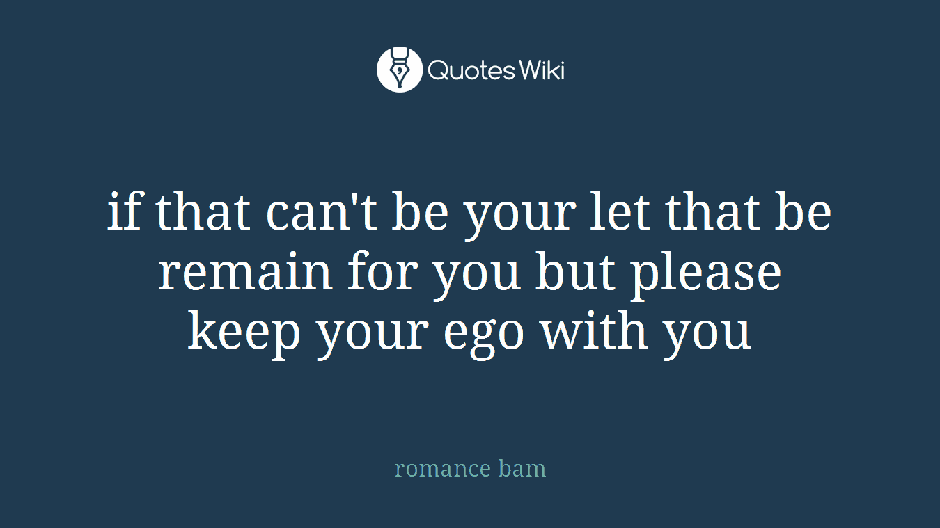 if that can't be your let that be remain for you but please keep your ego with you
