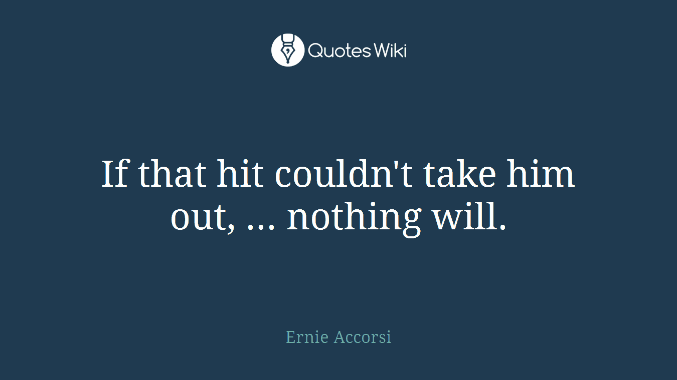 If that hit couldn't take him out, ... nothing will.