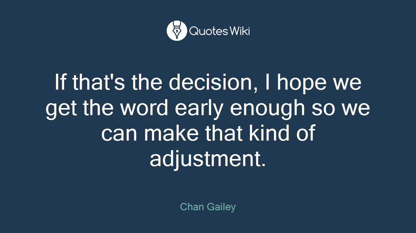 If that's the decision, I hope we get the word early enough so we can make that kind of adjustment.
