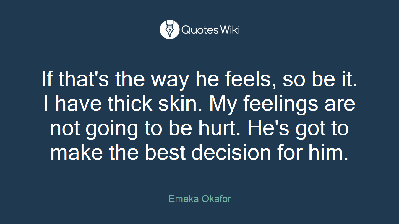 If that's the way he feels, so be it. I have thick skin. My feelings are not going to be hurt. He's got to make the best decision for him.