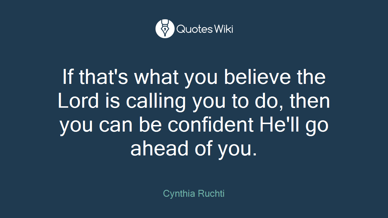 If that's what you believe the Lord is calling you to do, then you can be confident He'll go ahead of you.