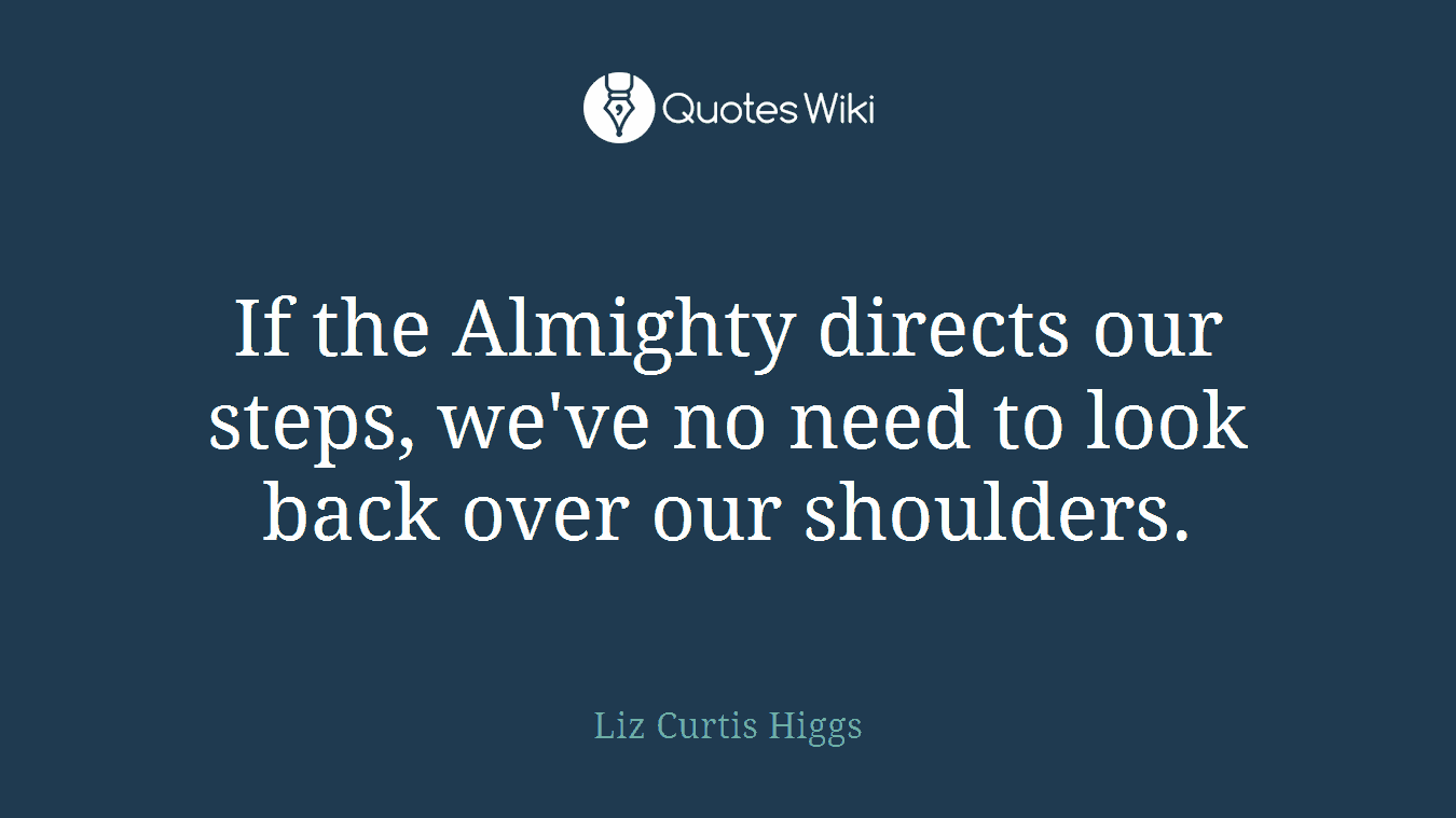 If the Almighty directs our steps, we've no need to look back over our shoulders.