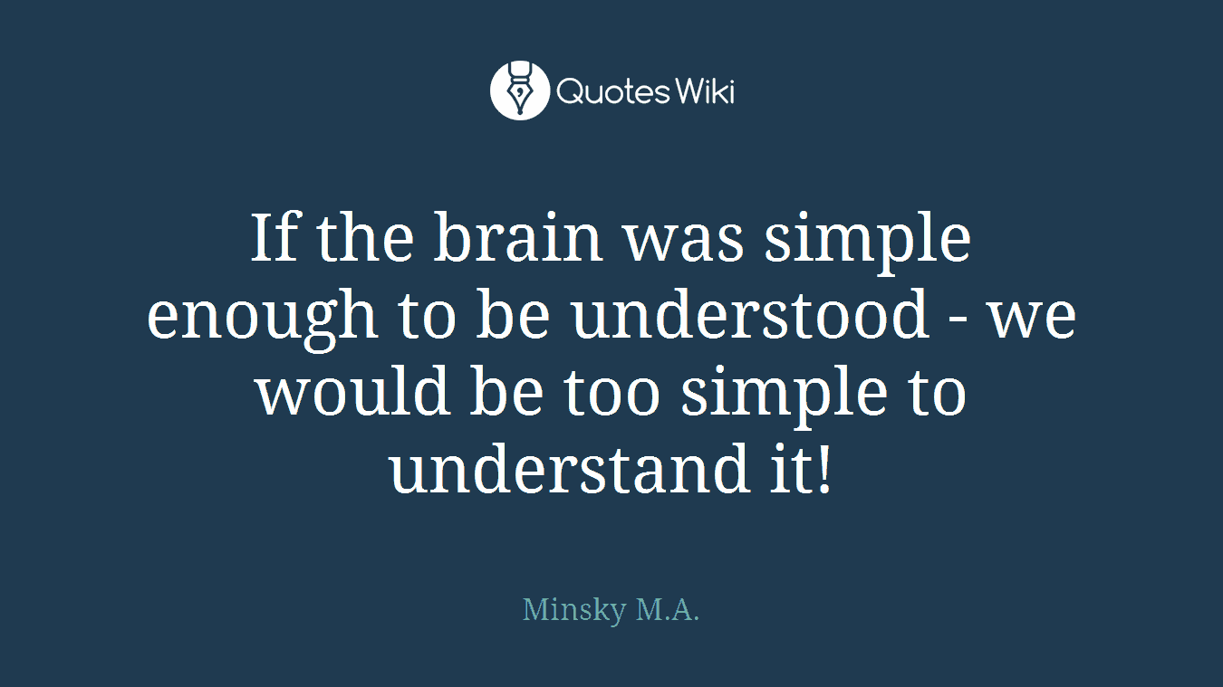 If the brain was simple enough to be understood - we would be too simple to understand it!