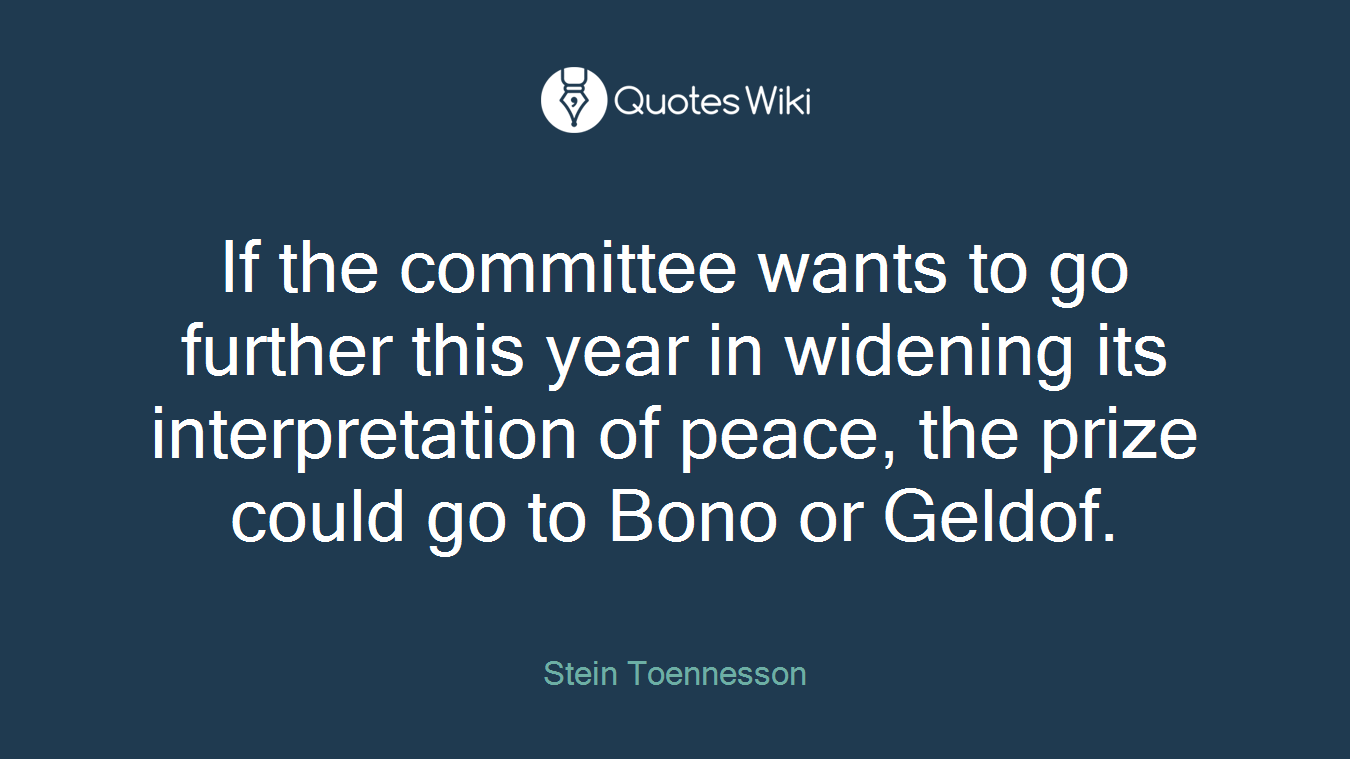 If the committee wants to go further this year in widening its interpretation of peace, the prize could go to Bono or Geldof.