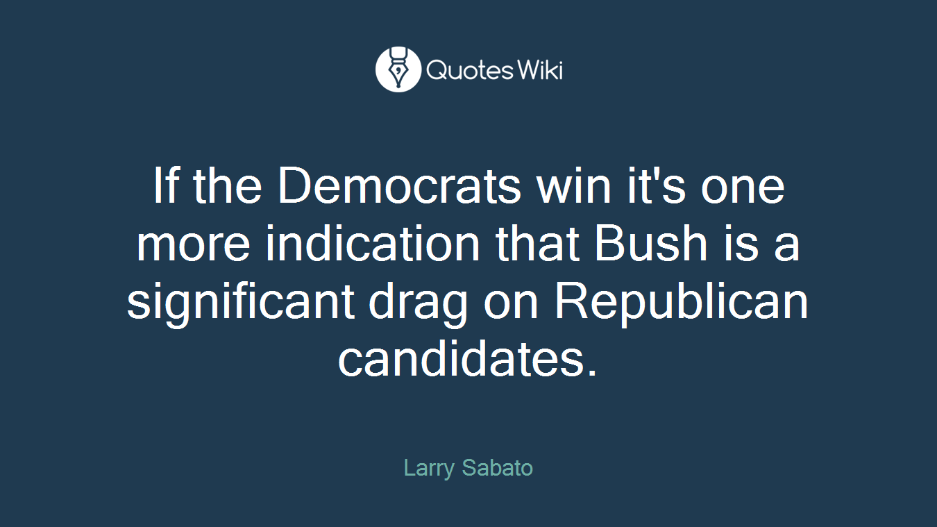If the Democrats win it's one more indication that Bush is a significant drag on Republican candidates.