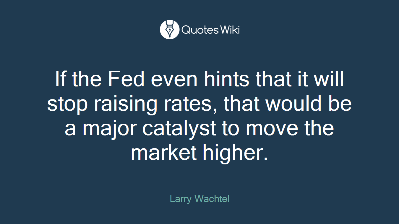 If the Fed even hints that it will stop raising rates, that would be a major catalyst to move the market higher.