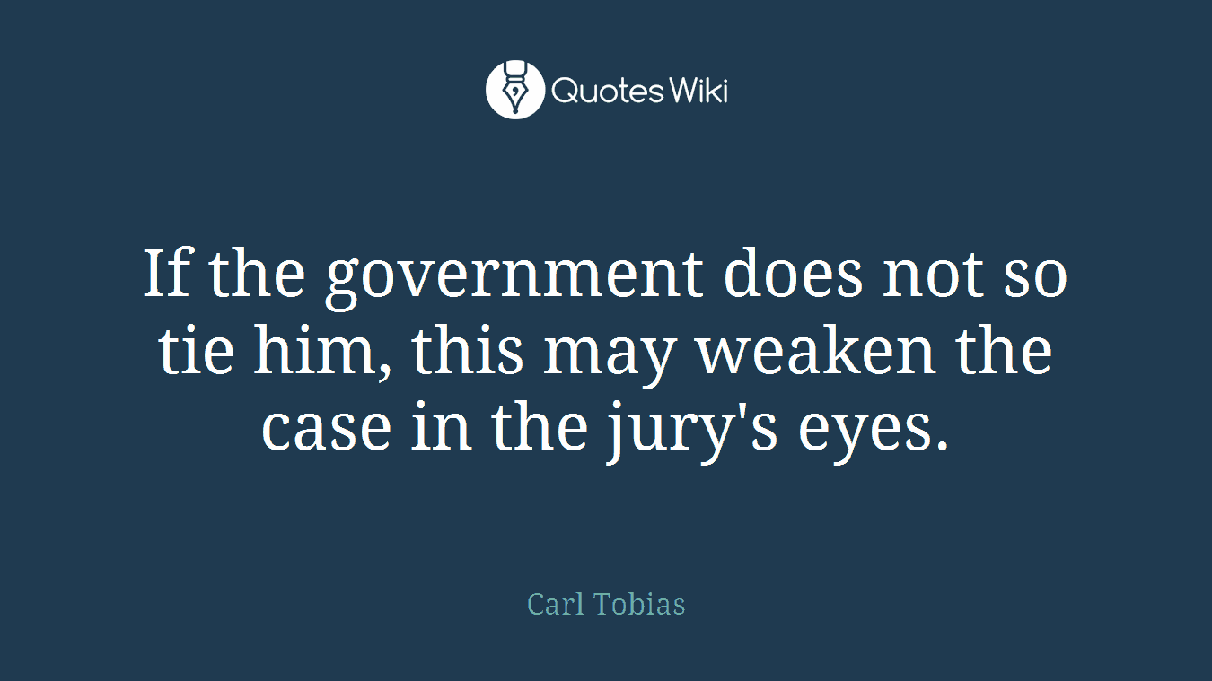 If the government does not so tie him, this may weaken the case in the jury's eyes.