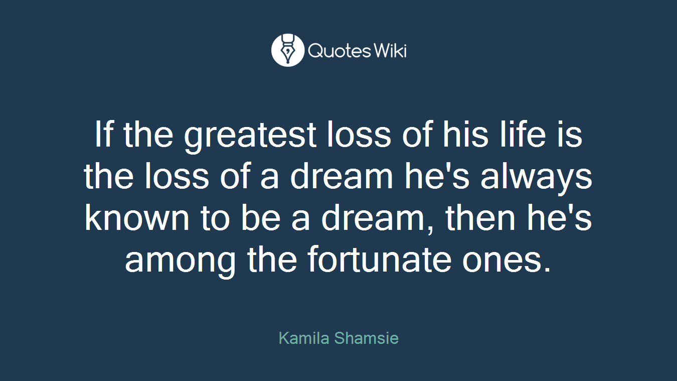 If the greatest loss of his life is the loss of a dream he's always known to be a dream, then he's among the fortunate ones.