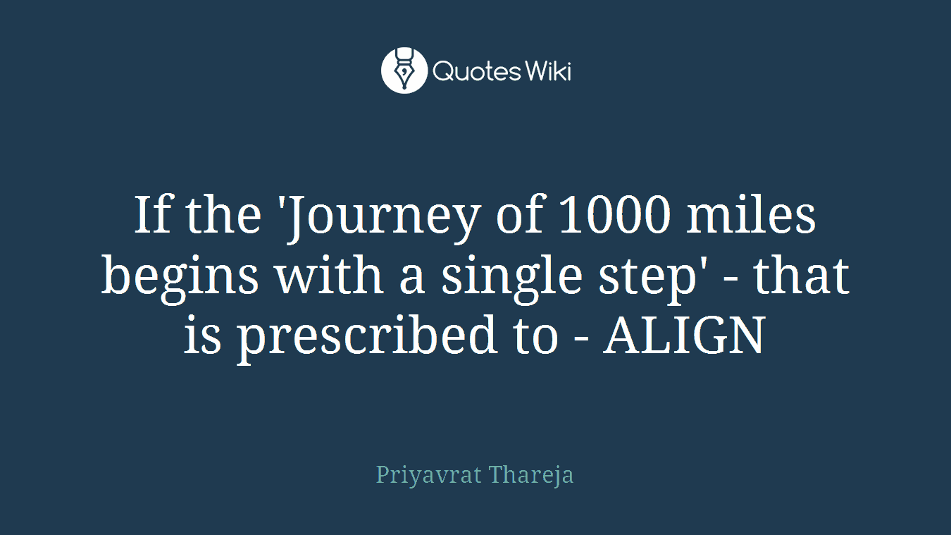 If the 'Journey of 1000 miles begins with a single step' - that is prescribed to - ALIGN