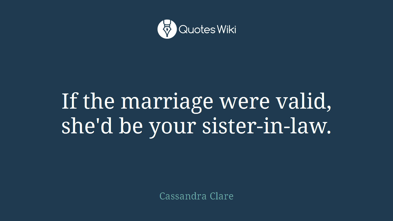 If the marriage were valid, she'd be your sister-in-law.
