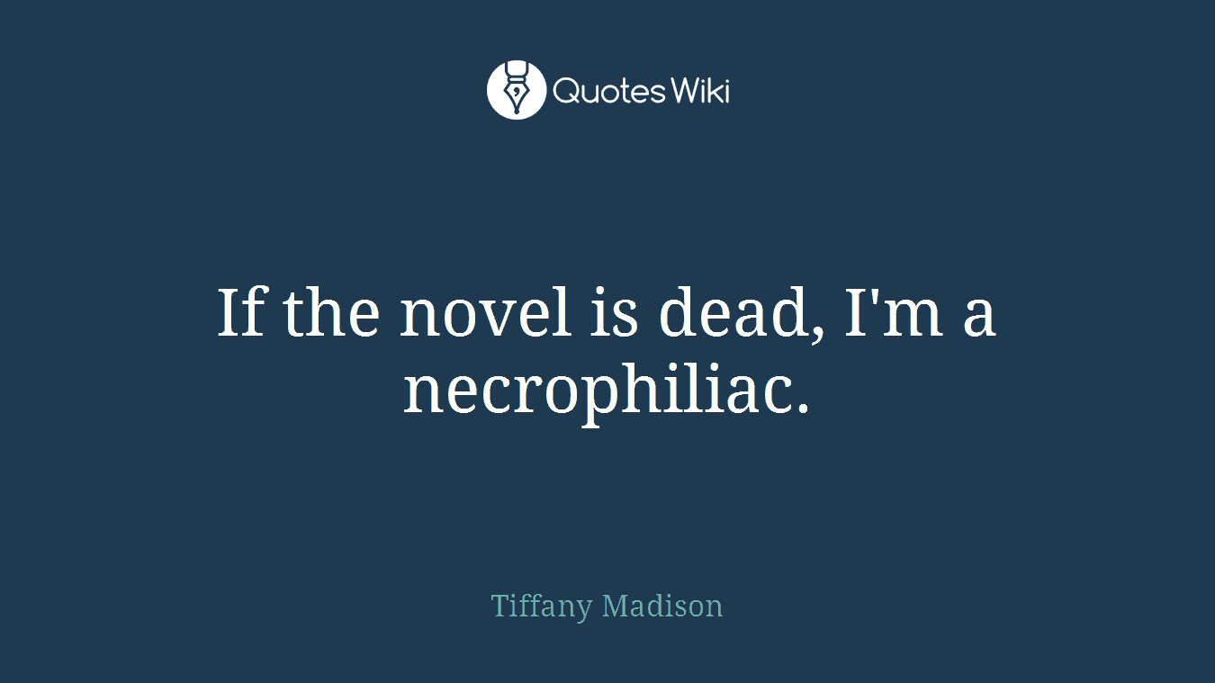 If the novel is dead, I'm a necrophiliac.