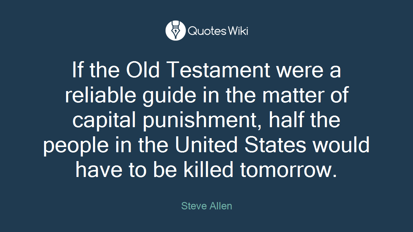 If the Old Testament were a reliable guide in the matter of capital punishment, half the people in the United States would have to be killed tomorrow.
