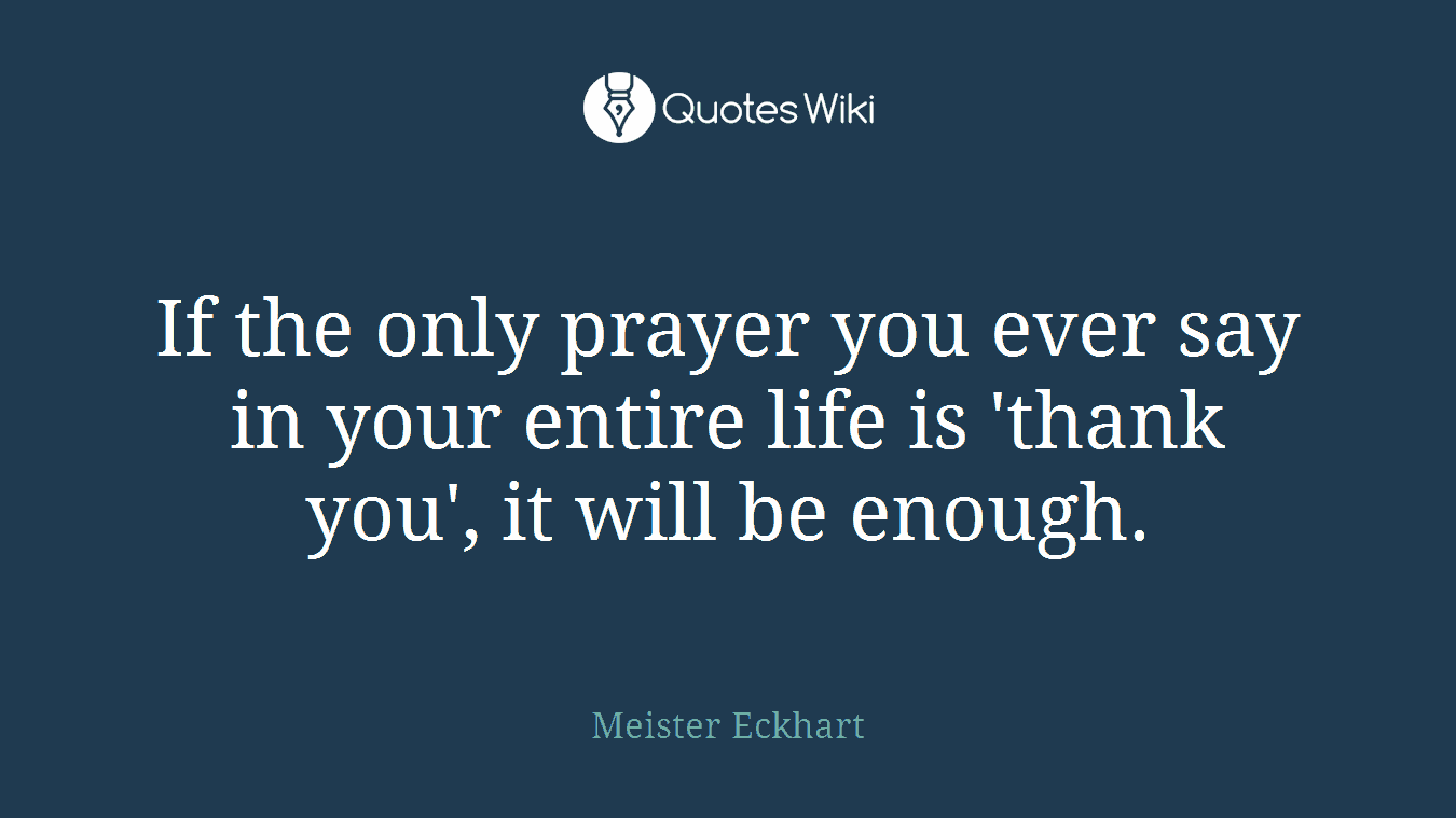If the only prayer you ever say in your entire life is 'thank you', it will be enough.