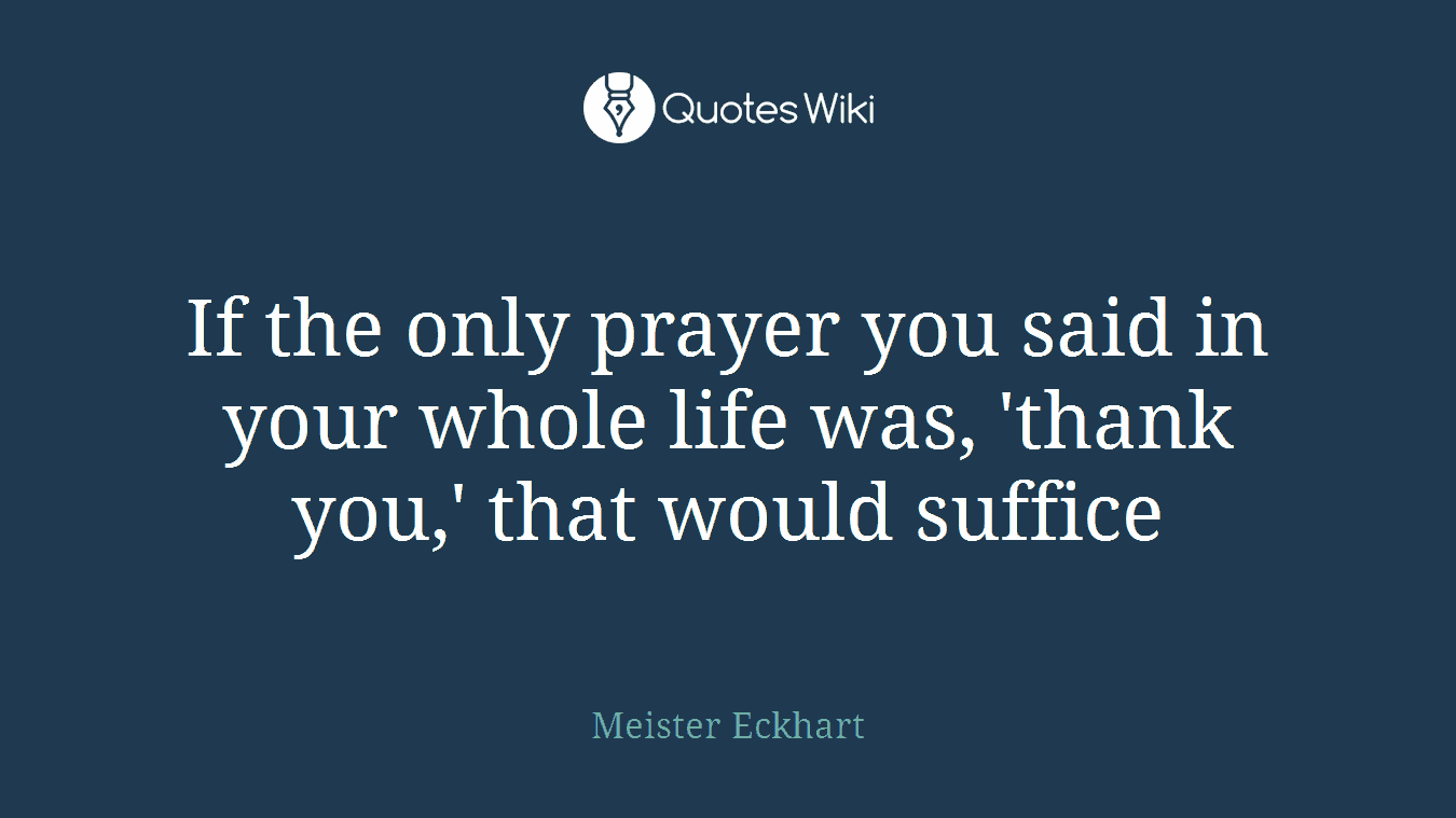 If the only prayer you said in your whole life was, 'thank you,' that would suffice