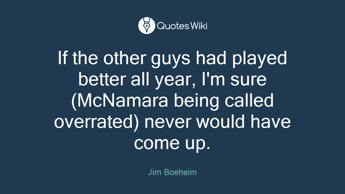If the other guys had played better all year, I'm sure (McNamara being called overrated) never would have come up.