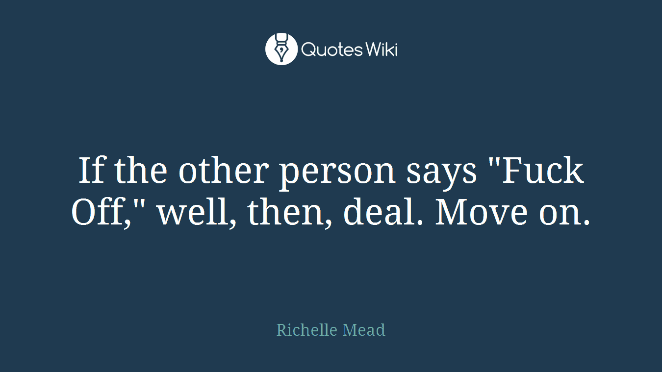 If the other person says "Fuck Off," well, then, deal. Move on.