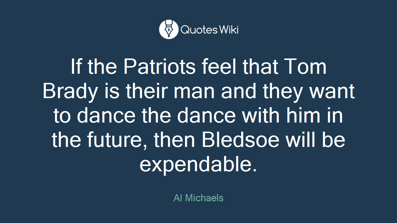 If the Patriots feel that Tom Brady is their man and they want to dance the dance with him in the future, then Bledsoe will be expendable.