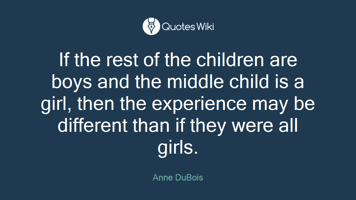 If the rest of the children are boys and the middle child is a girl, then the experience may be different than if they were all girls.