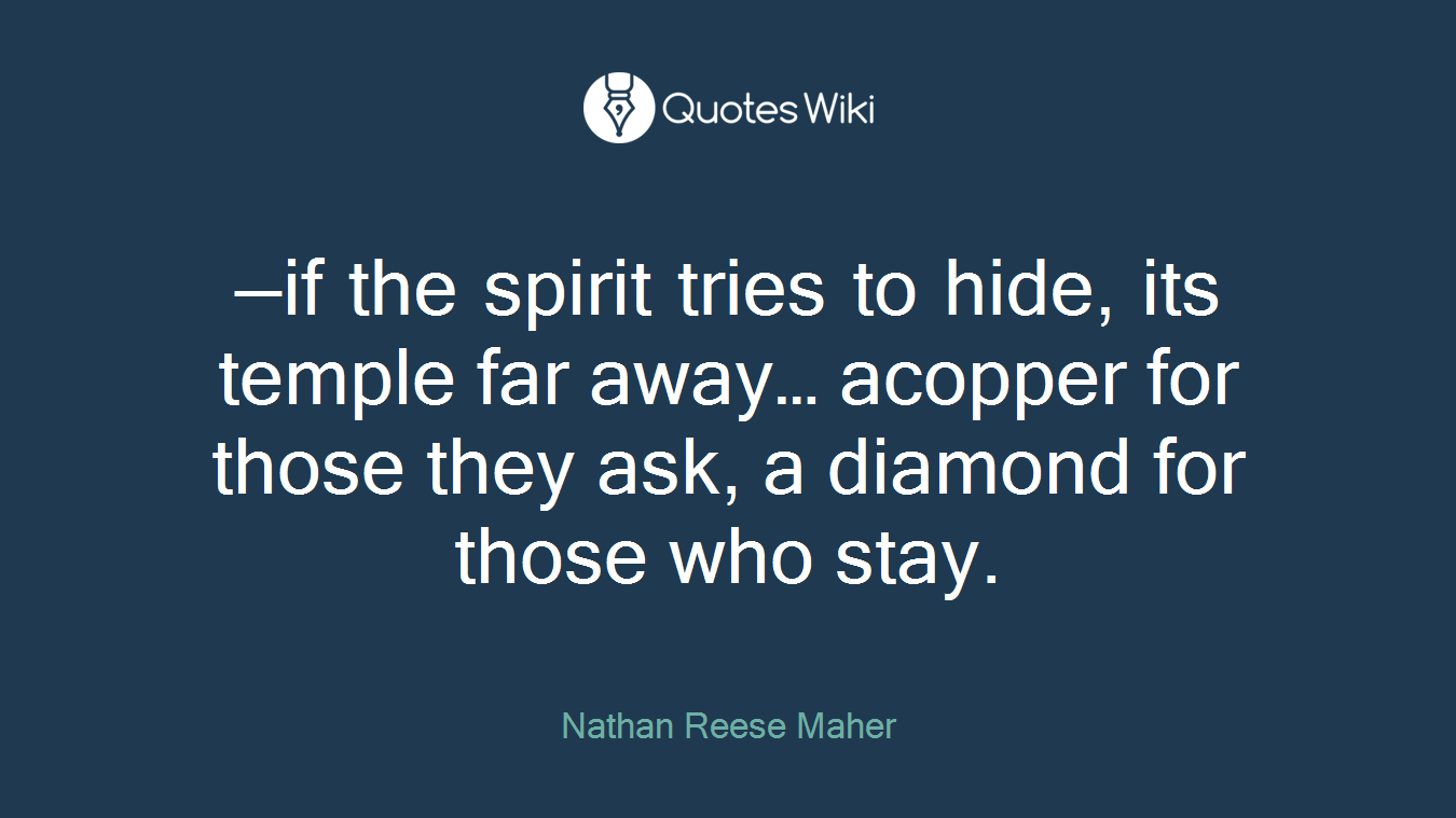 —if the spirit tries to hide, its temple far away… acopper for those they ask, a diamond for those who stay.