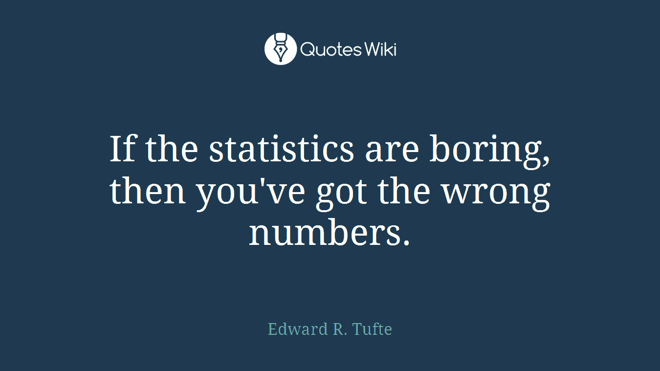 If the statistics are boring, then you've got the wrong numbers.