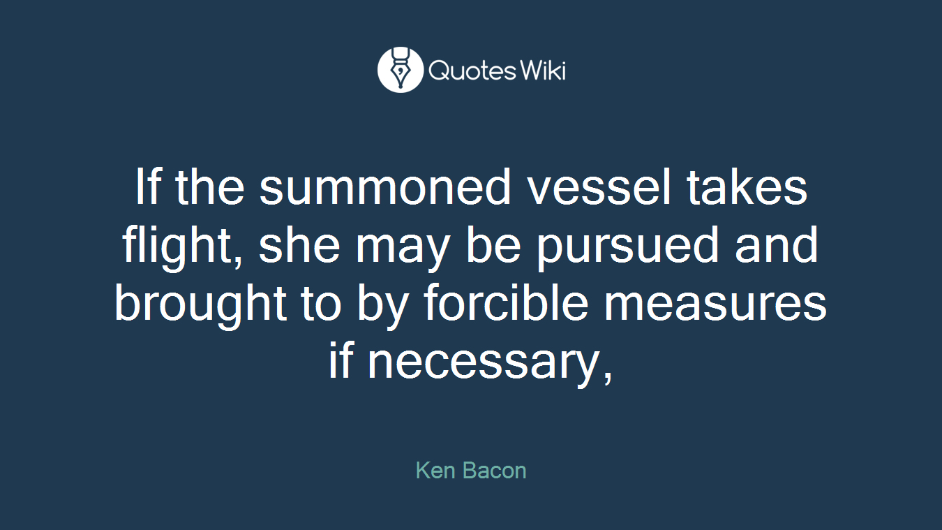 If the summoned vessel takes flight, she may be pursued and brought to by forcible measures if necessary,
