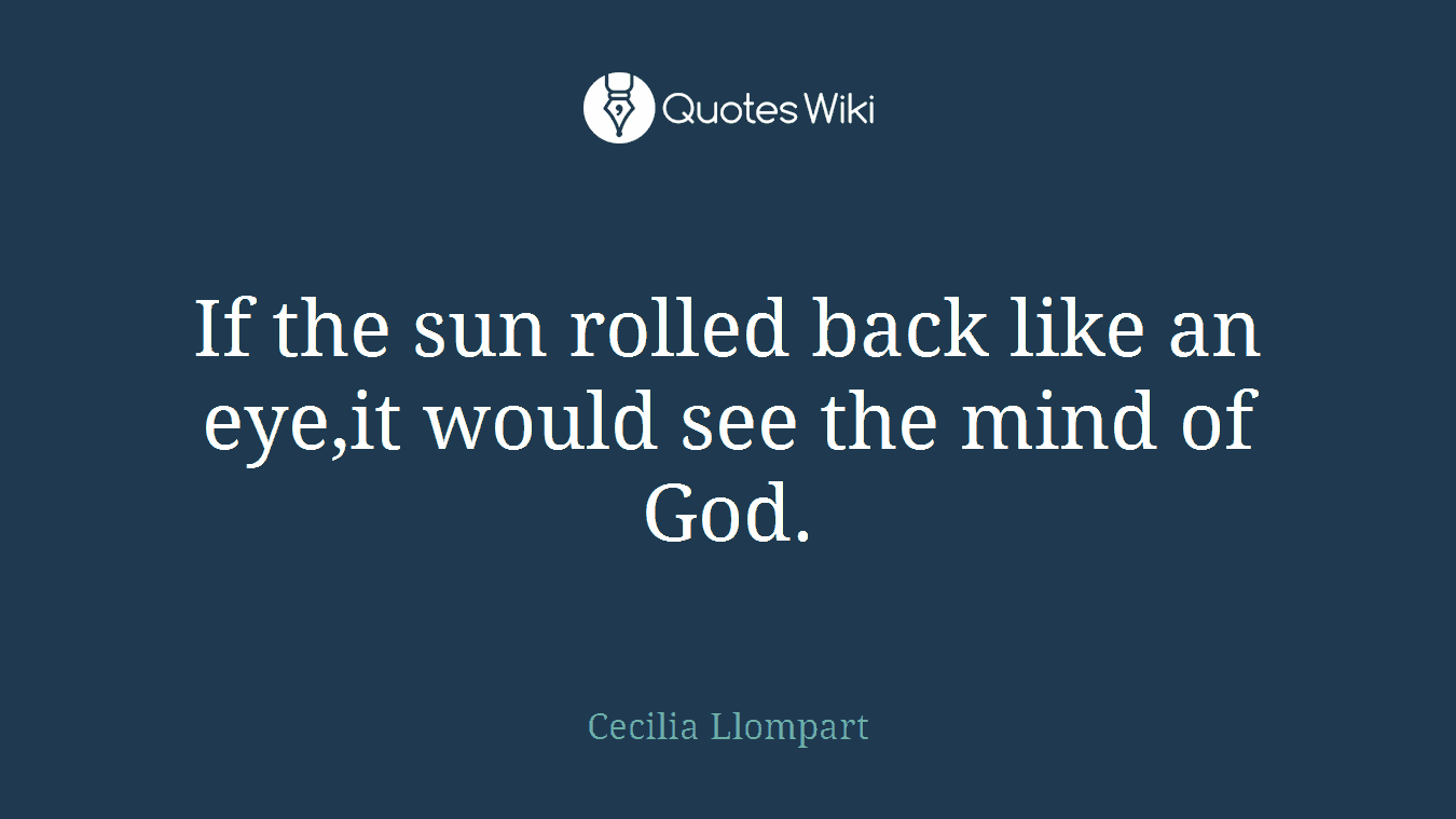 If the sun rolled back like an eye,it would see the mind of God.