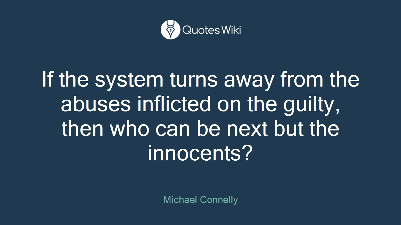 If the system turns away from the abuses inflicted on the guilty, then who can be next but the innocents?