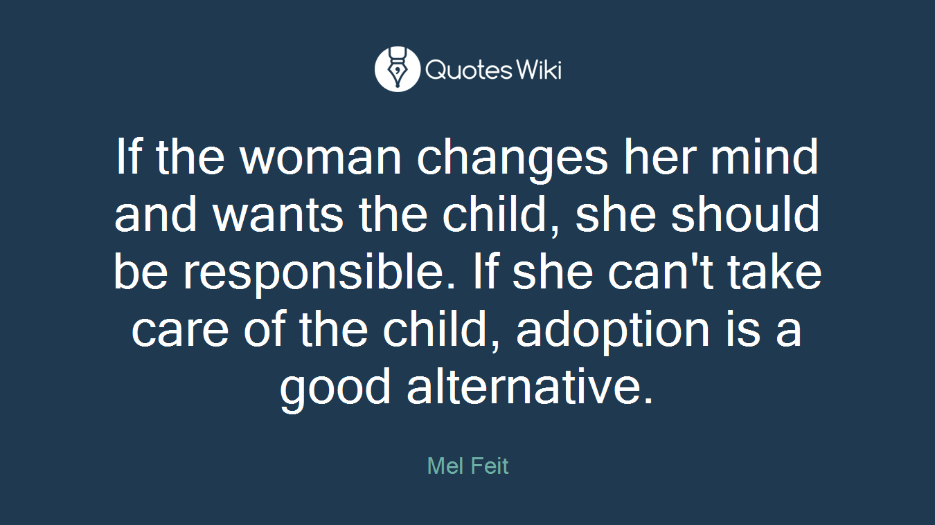 If the woman changes her mind and wants the child, she should be responsible. If she can't take care of the child, adoption is a good alternative.