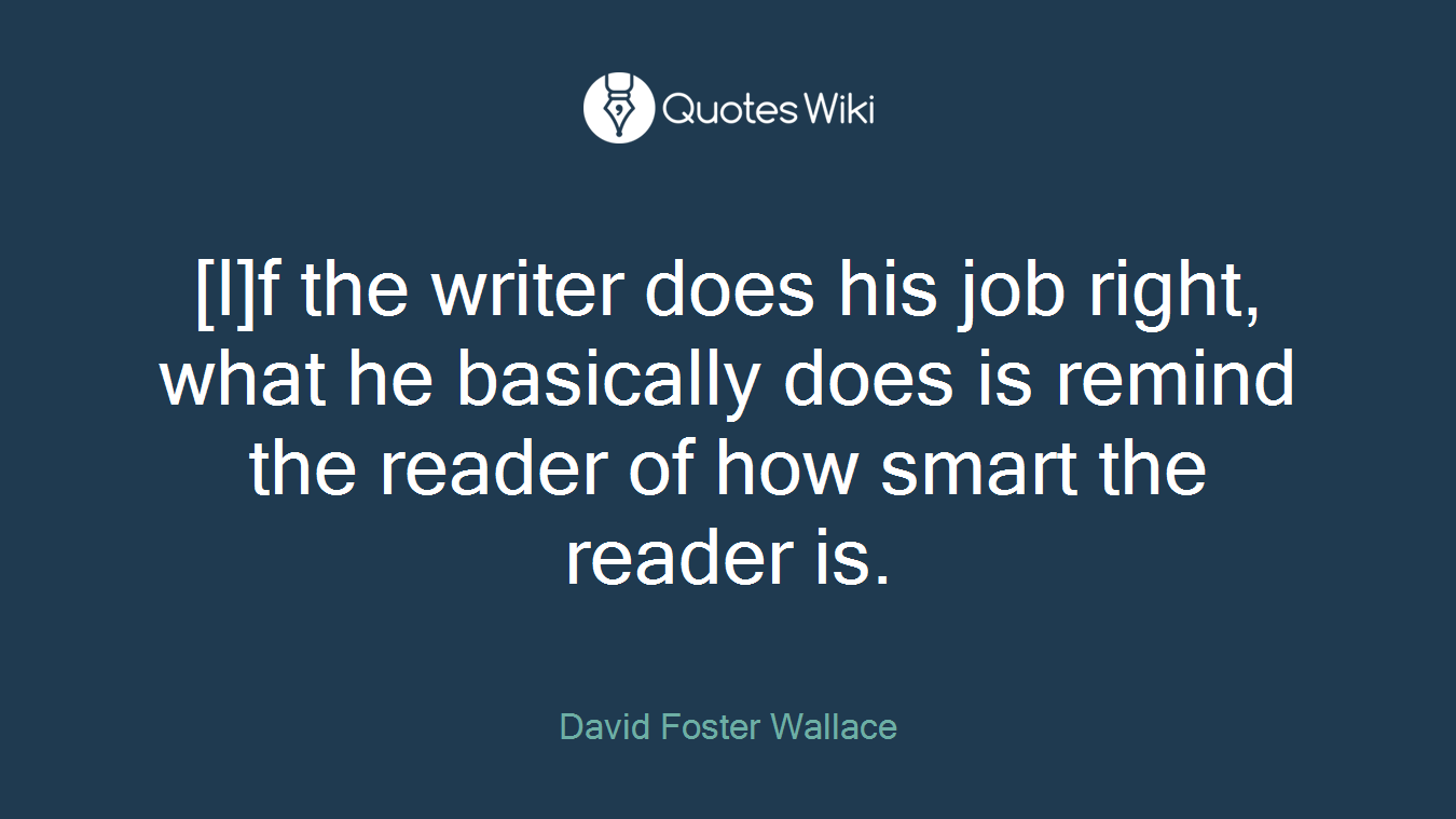 [I]f the writer does his job right, what he basically does is remind the reader of how smart the reader is.