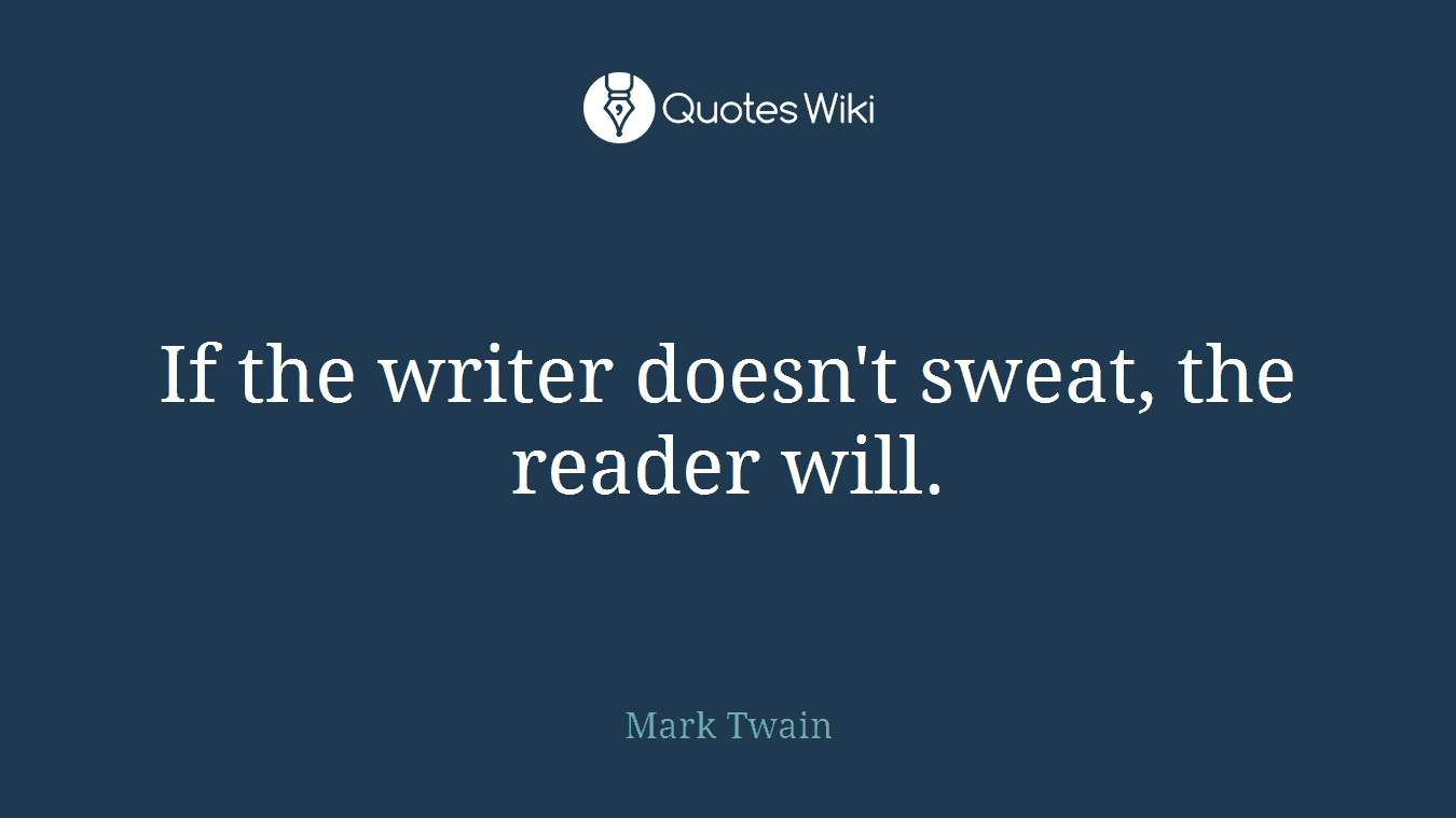 If the writer doesn't sweat, the reader will.