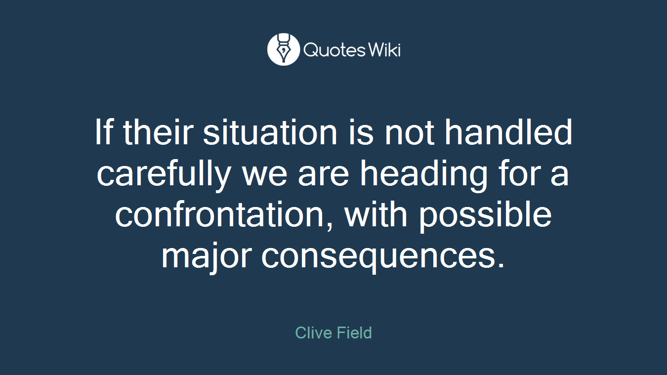 If their situation is not handled carefully we are heading for a confrontation, with possible major consequences.