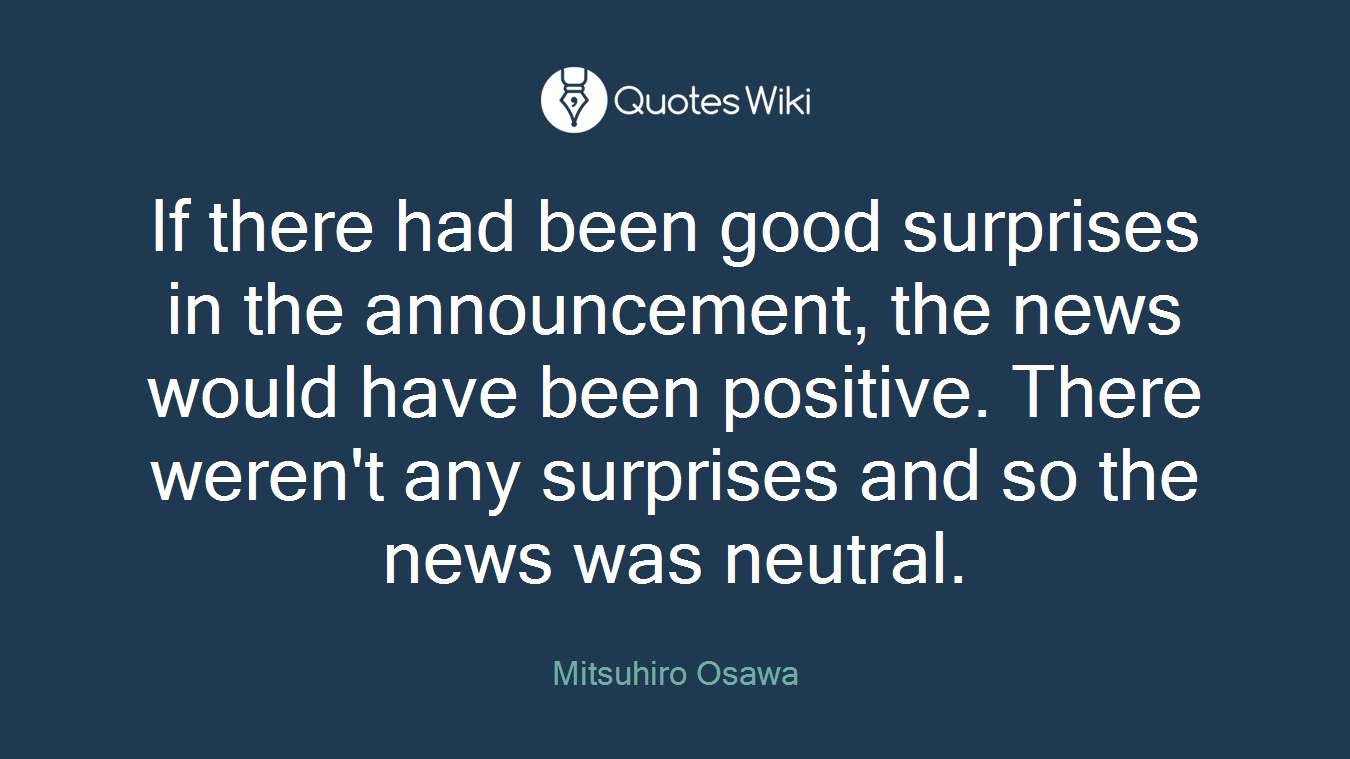 If there had been good surprises in the announcement, the news would have been positive. There weren't any surprises and so the news was neutral.