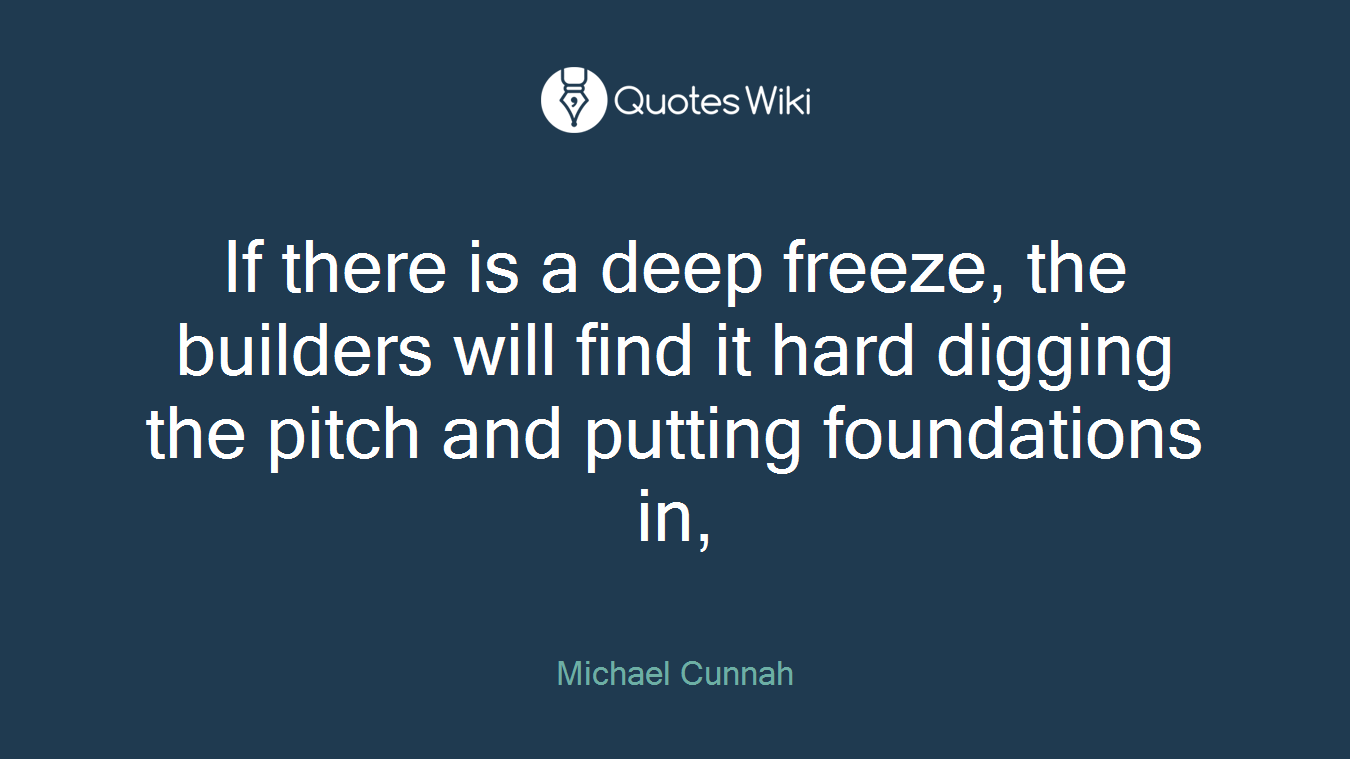 If there is a deep freeze, the builders will find it hard digging the pitch and putting foundations in,