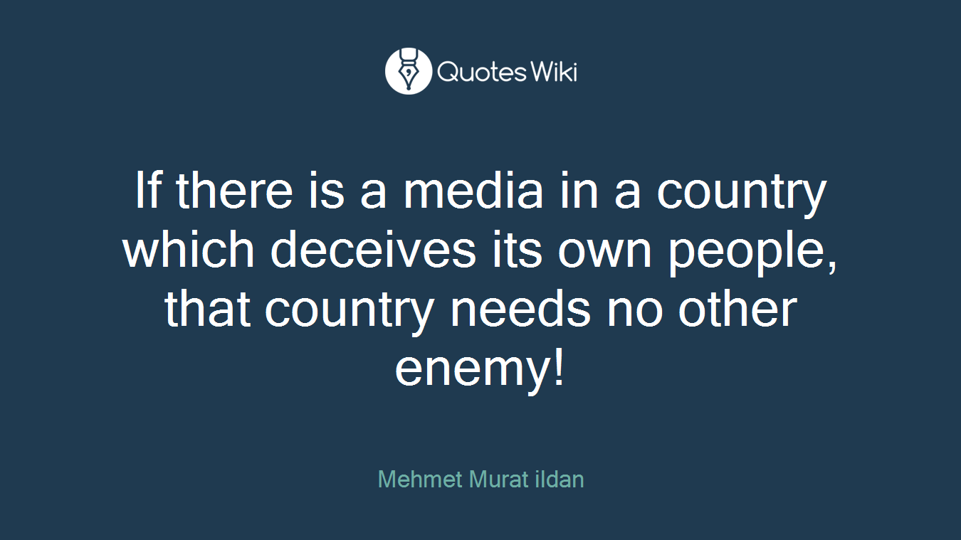 If there is a media in a country which deceives its own people, that country needs no other enemy!