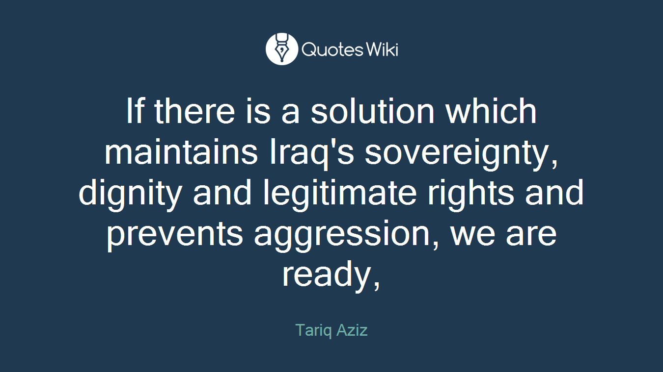 If there is a solution which maintains Iraq's sovereignty, dignity and legitimate rights and prevents aggression, we are ready,