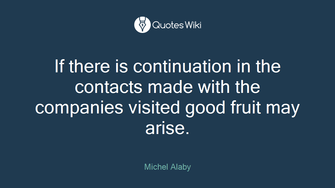 If there is continuation in the contacts made with the companies visited good fruit may arise.