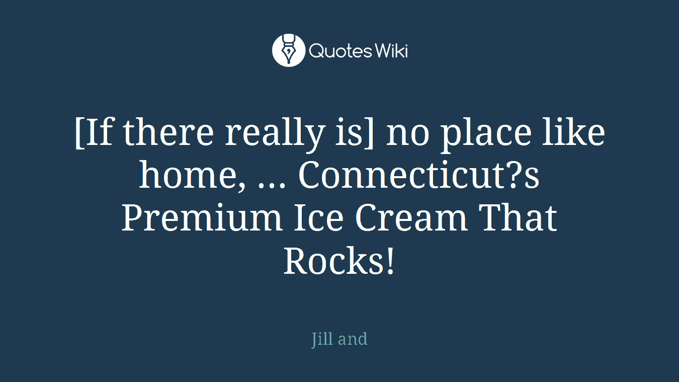 [If there really is] no place like home, ... Connecticut?s Premium Ice Cream That Rocks!